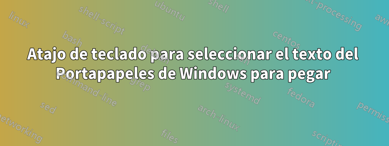 Atajo de teclado para seleccionar el texto del Portapapeles de Windows para pegar