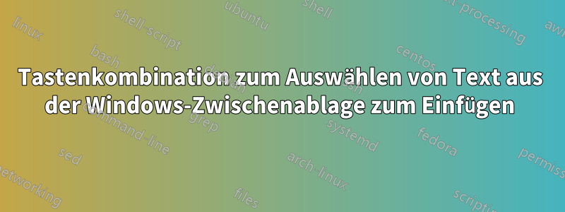 Tastenkombination zum Auswählen von Text aus der Windows-Zwischenablage zum Einfügen