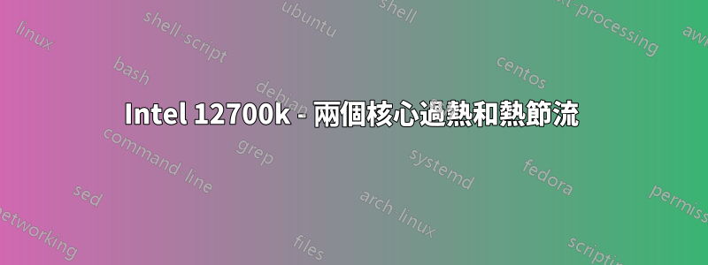 Intel 12700k - 兩個核心過熱和熱節流