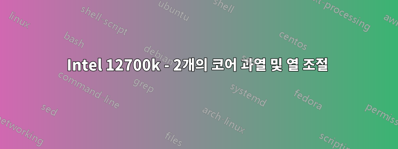 Intel 12700k - 2개의 코어 과열 및 열 조절
