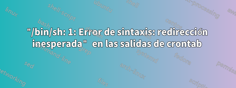 "/bin/sh: 1: Error de sintaxis: redirección inesperada" en las salidas de crontab