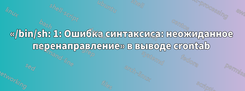 «/bin/sh: 1: Ошибка синтаксиса: неожиданное перенаправление» в выводе crontab