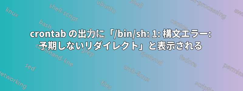 crontab の出力に「/bin/sh: 1: 構文エラー: 予期しないリダイレクト」と表示される