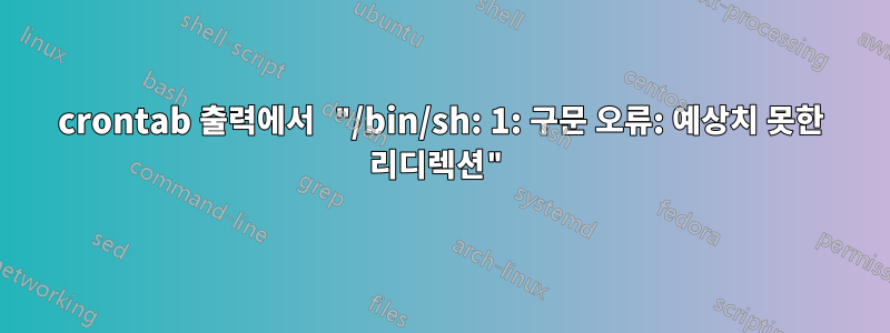 crontab 출력에서 ​​"/bin/sh: 1: 구문 오류: 예상치 못한 리디렉션"