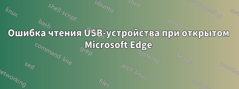 Ошибка чтения USB-устройства при открытом Microsoft Edge