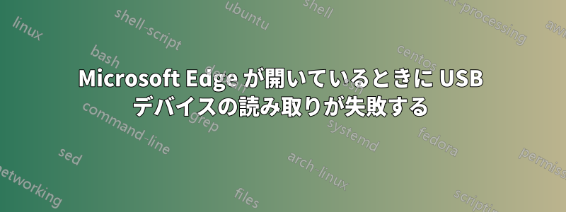 Microsoft Edge が開いているときに USB デバイスの読み取りが失敗する