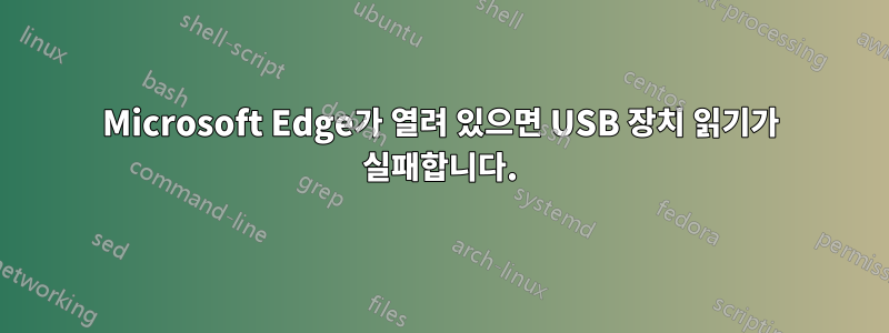 Microsoft Edge가 열려 있으면 USB 장치 읽기가 실패합니다.