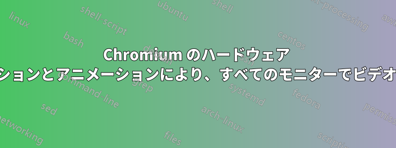 Chromium のハードウェア アクセラレーションとアニメーションにより、すべてのモニターでビデオ再生が遅れる