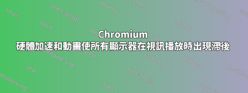 Chromium 硬體加速和動畫使所有顯示器在視訊播放時出現滯後