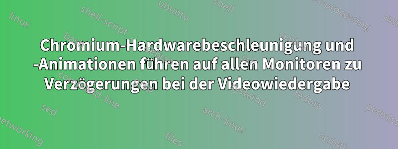 Chromium-Hardwarebeschleunigung und -Animationen führen auf allen Monitoren zu Verzögerungen bei der Videowiedergabe