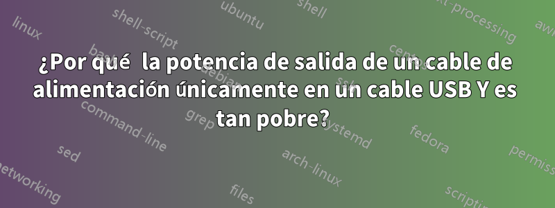 ¿Por qué la potencia de salida de un cable de alimentación únicamente en un cable USB Y es tan pobre? 