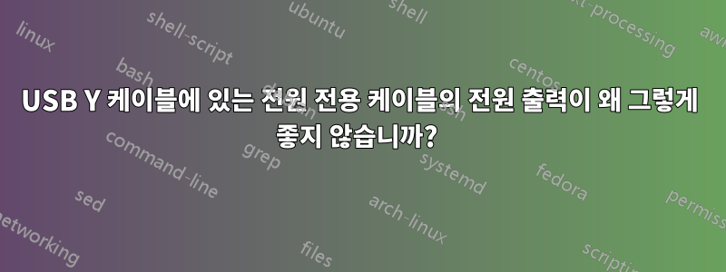 USB Y 케이블에 있는 전원 전용 케이블의 전원 출력이 왜 그렇게 좋지 않습니까? 