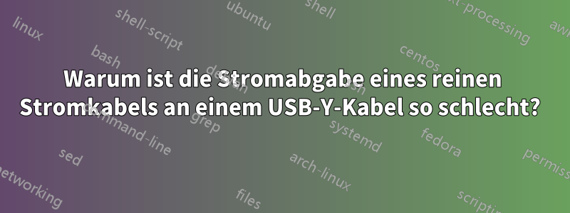 Warum ist die Stromabgabe eines reinen Stromkabels an einem USB-Y-Kabel so schlecht? 