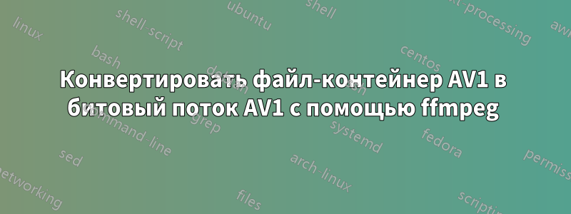 Конвертировать файл-контейнер AV1 в битовый поток AV1 с помощью ffmpeg