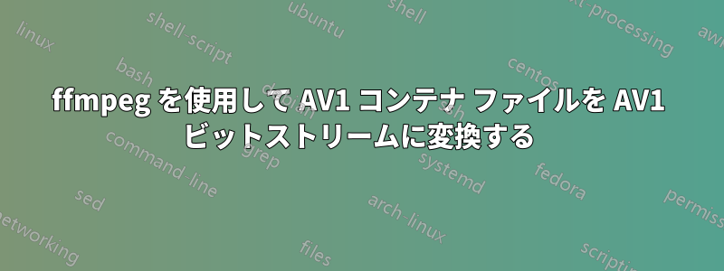 ffmpeg を使用して AV1 コンテナ ファイルを AV1 ビットストリームに変換する