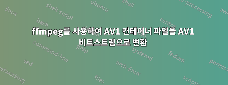 ffmpeg를 사용하여 AV1 컨테이너 파일을 AV1 비트스트림으로 변환
