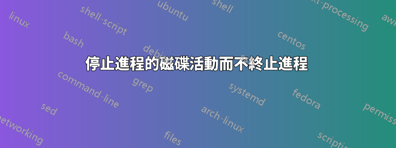 停止進程的磁碟活動而不終止進程