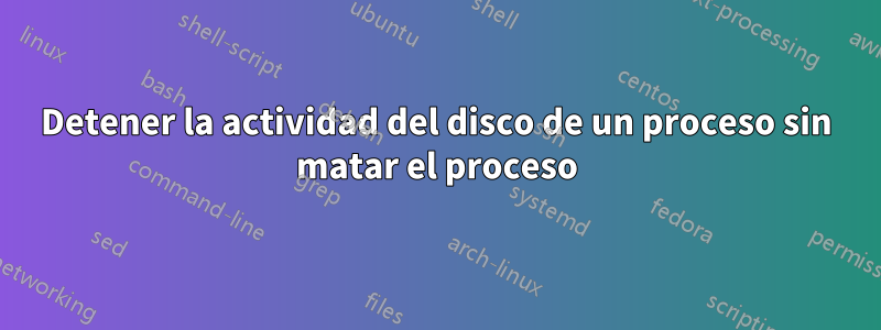 Detener la actividad del disco de un proceso sin matar el proceso