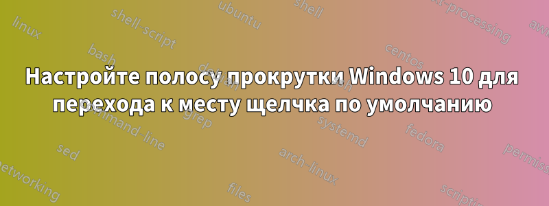 Настройте полосу прокрутки Windows 10 для перехода к месту щелчка по умолчанию