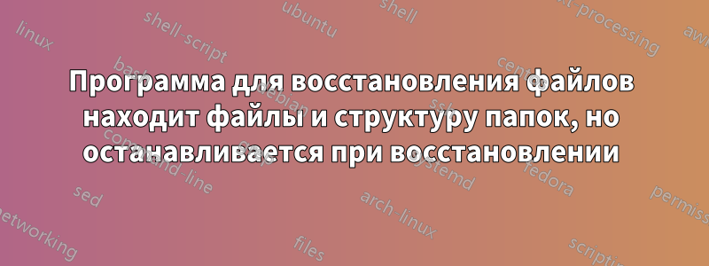 Программа для восстановления файлов находит файлы и структуру папок, но останавливается при восстановлении