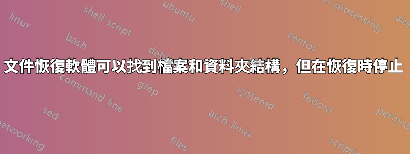 文件恢復軟體可以找到檔案和資料夾結構，但在恢復時停止