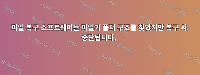 파일 복구 소프트웨어는 파일과 폴더 구조를 찾았지만 복구 시 중단됩니다.