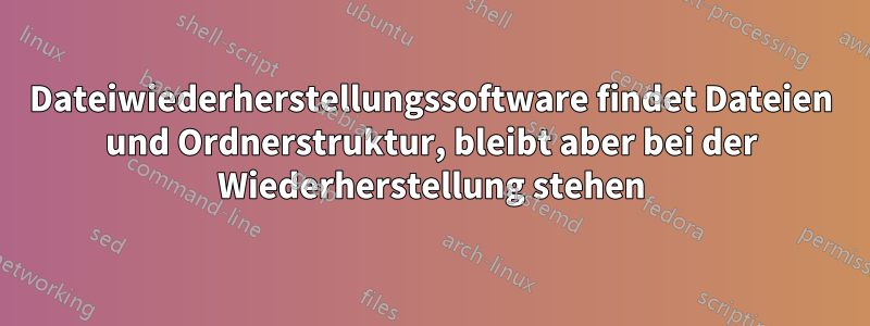 Dateiwiederherstellungssoftware findet Dateien und Ordnerstruktur, bleibt aber bei der Wiederherstellung stehen