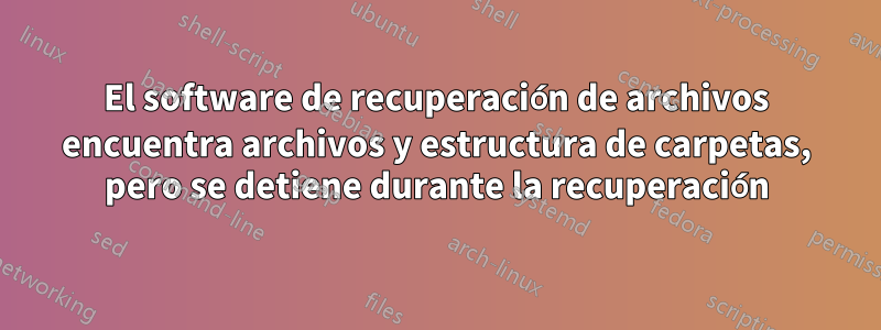 El software de recuperación de archivos encuentra archivos y estructura de carpetas, pero se detiene durante la recuperación