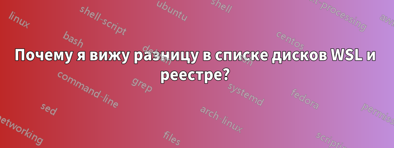 Почему я вижу разницу в списке дисков WSL и реестре?