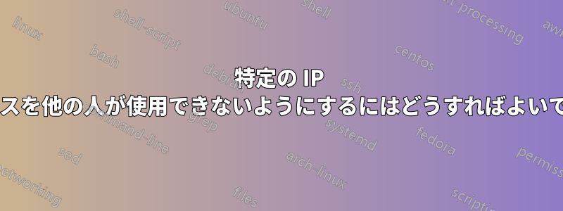 特定の IP アドレスを他の人が使用できないようにするにはどうすればよいですか?