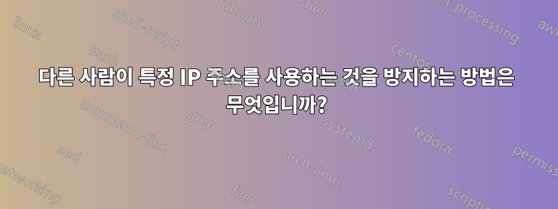 다른 사람이 특정 IP 주소를 사용하는 것을 방지하는 방법은 무엇입니까?