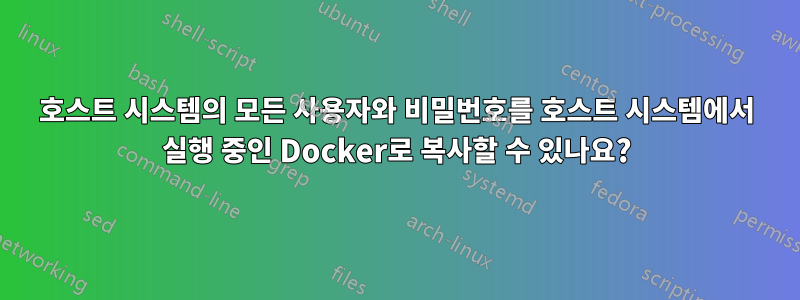 호스트 시스템의 모든 사용자와 비밀번호를 호스트 시스템에서 실행 중인 Docker로 복사할 수 있나요?