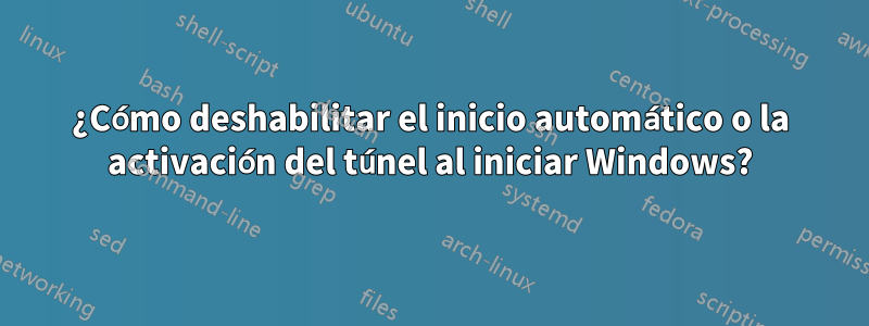 ¿Cómo deshabilitar el inicio automático o la activación del túnel al iniciar Windows?