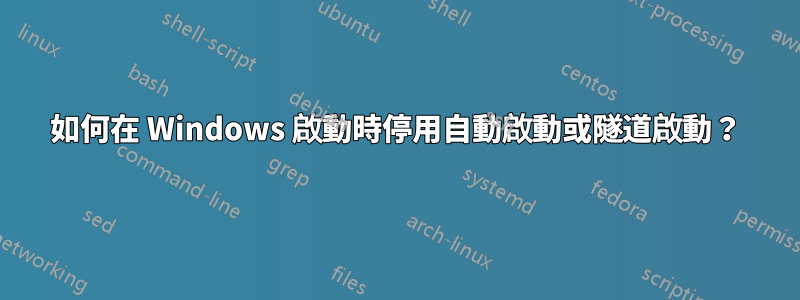 如何在 Windows 啟動時停用自動啟動或隧道啟動？