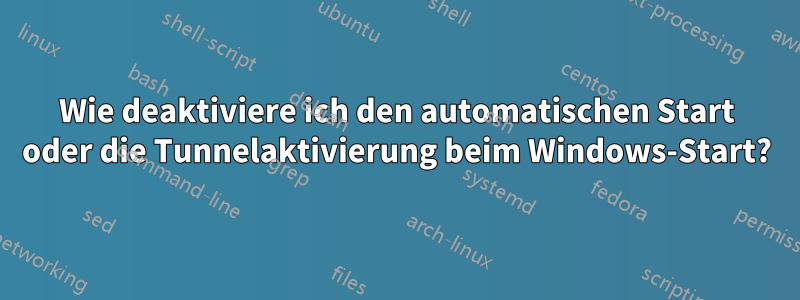 Wie deaktiviere ich den automatischen Start oder die Tunnelaktivierung beim Windows-Start?