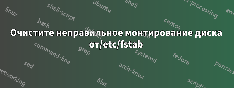 Очистите неправильное монтирование диска от/etc/fstab