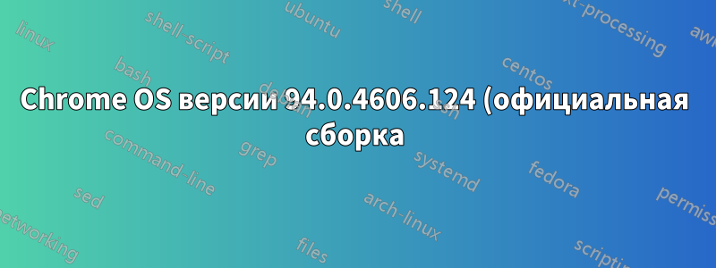 Chrome OS версии 94.0.4606.124 (официальная сборка) (64-бит)