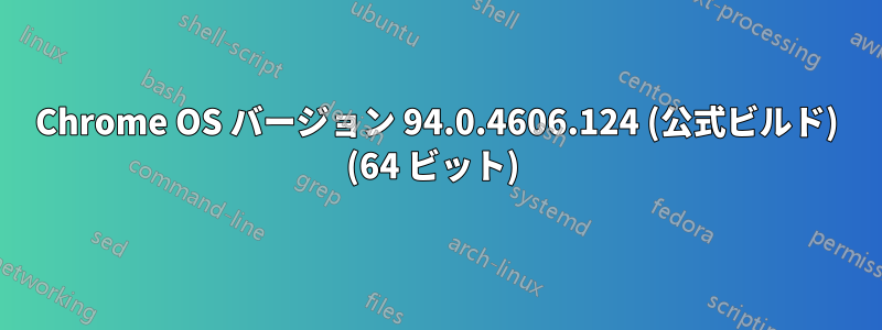 Chrome OS バージョン 94.0.4606.124 (公式ビルド) (64 ビット) 