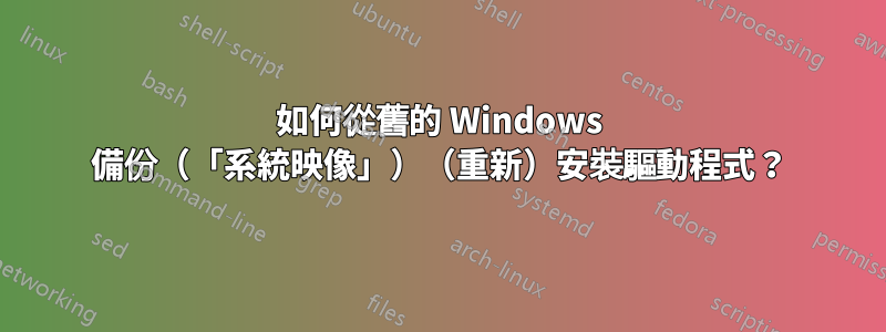 如何從舊的 Windows 備份（「系統映像」）（重新）安裝驅動程式？
