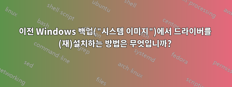 이전 Windows 백업("시스템 이미지")에서 드라이버를 (재)설치하는 방법은 무엇입니까?