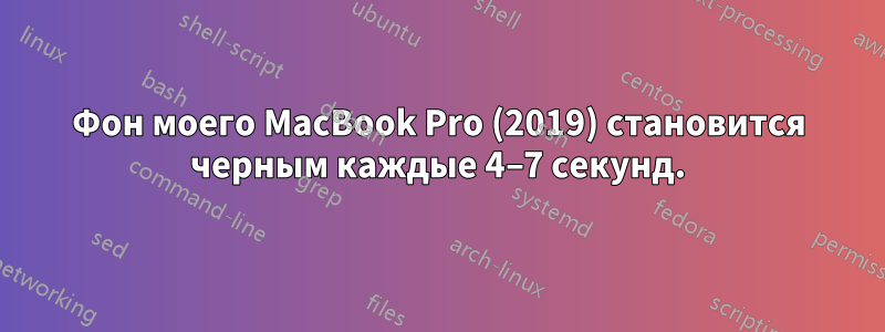 Фон моего MacBook Pro (2019) становится черным каждые 4–7 секунд.