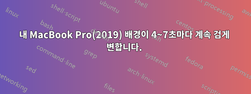 내 MacBook Pro(2019) 배경이 4~7초마다 계속 검게 변합니다.