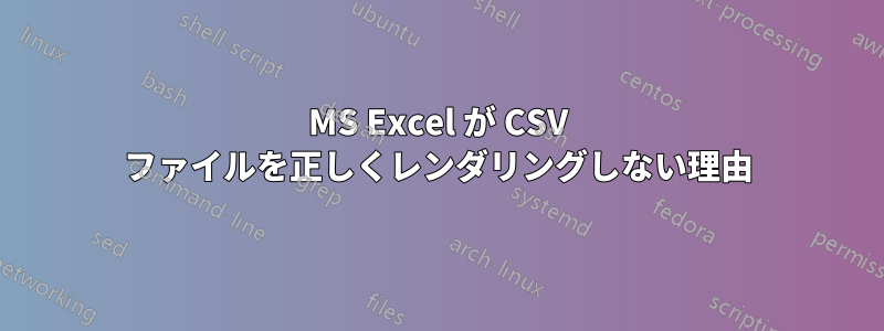 MS Excel が CSV ファイルを正しくレンダリングしない理由