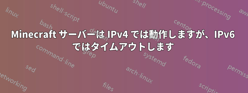 Minecraft サーバーは IPv4 では動作しますが、IPv6 ではタイムアウトします