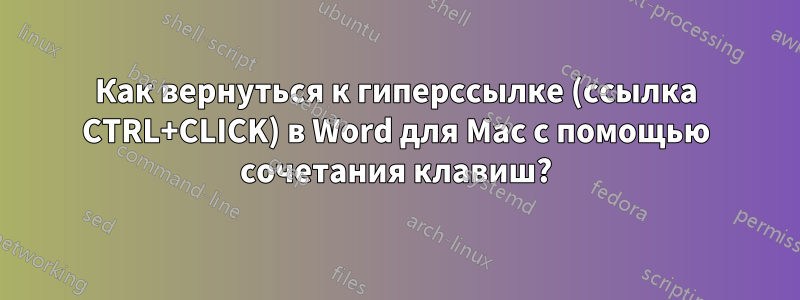 Как вернуться к гиперссылке (ссылка CTRL+CLICK) в Word для Mac с помощью сочетания клавиш?