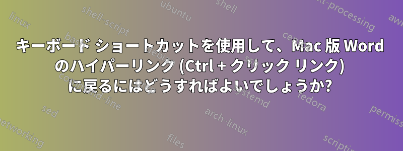キーボード ショートカットを使用して、Mac 版 Word のハイパーリンク (Ctrl + クリック リンク) に戻るにはどうすればよいでしょうか?