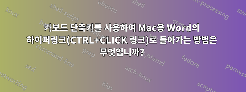 키보드 단축키를 사용하여 Mac용 Word의 하이퍼링크(CTRL+CLICK 링크)로 돌아가는 방법은 무엇입니까?