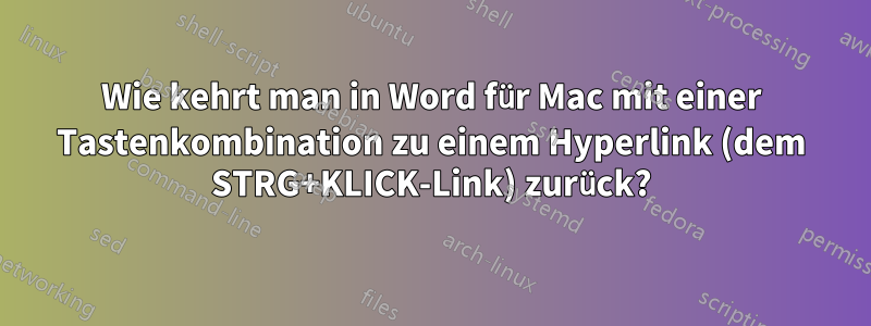 Wie kehrt man in Word für Mac mit einer Tastenkombination zu einem Hyperlink (dem STRG+KLICK-Link) zurück?