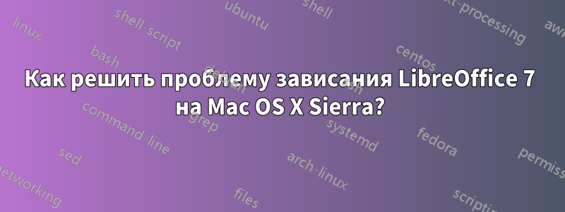 Как решить проблему зависания LibreOffice 7 на Mac OS X Sierra?