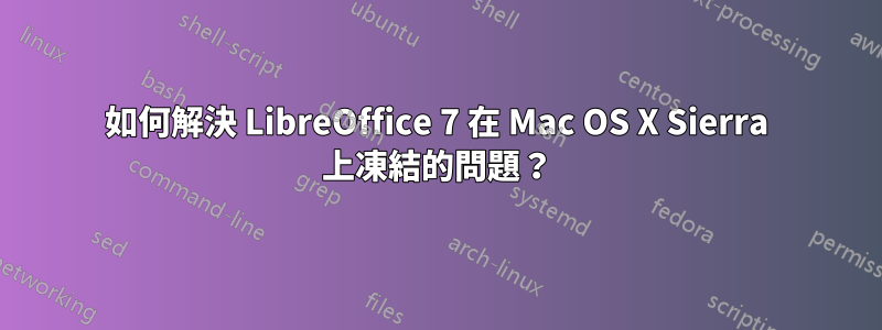 如何解決 LibreOffice 7 在 Mac OS X Sierra 上凍結的問題？